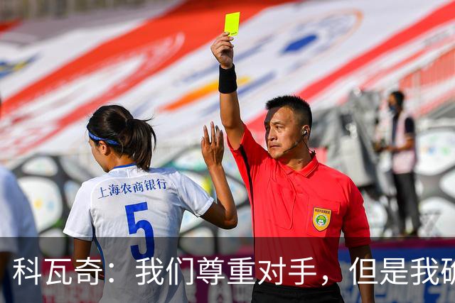 科瓦奇：我们尊重对手，但是我确实认为我们是胜算更大的一方